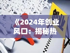 《2024年创业风口：揭秘热门门路及投资机会》