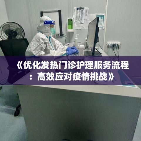 《优化发热门诊护理服务流程：高效应对疫情挑战》