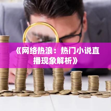 《网络热浪：热门小说直播现象解析》