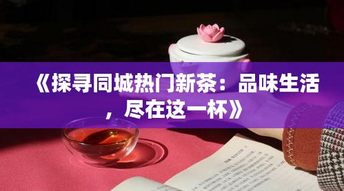 《探寻同城热门新茶：品味生活，尽在这一杯》