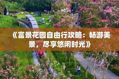 《富景花园自由行攻略：畅游美景，尽享悠闲时光》