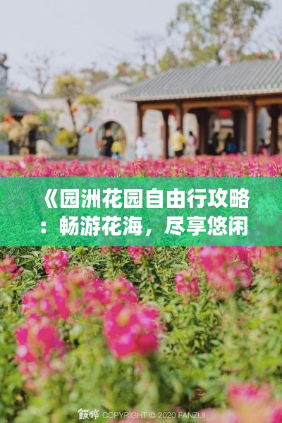 《园洲花园自由行攻略：畅游花海，尽享悠闲时光》