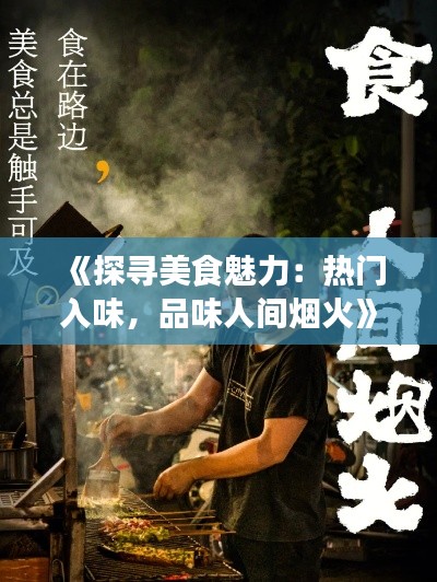 《探寻美食魅力：热门入味，品味人间烟火》