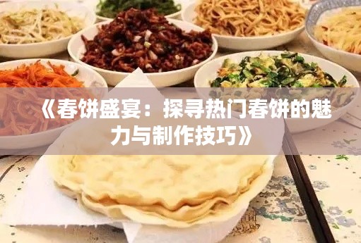 《春饼盛宴：探寻热门春饼的魅力与制作技巧》