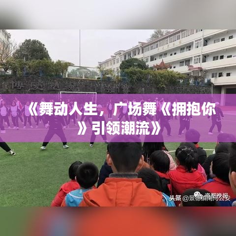 《舞动人生，广场舞《拥抱你》引领潮流》