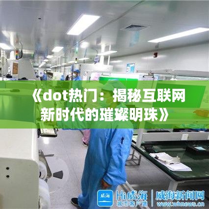 《dot热门：揭秘互联网新时代的璀璨明珠》