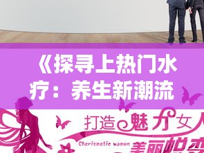 《探寻上热门水疗：养生新潮流的奥秘与魅力》