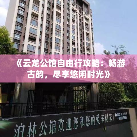 《云龙公馆自由行攻略：畅游古韵，尽享悠闲时光》