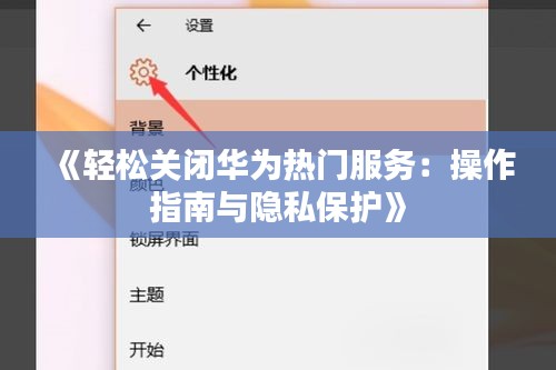 《轻松关闭华为热门服务：操作指南与隐私保护》