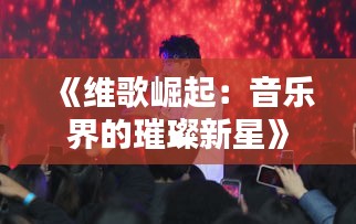 《维歌崛起：音乐界的璀璨新星》