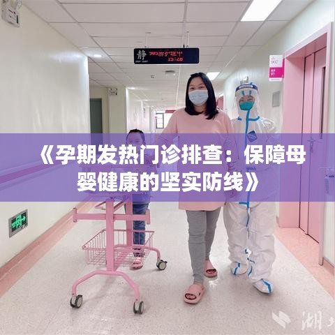 《孕期发热门诊排查：保障母婴健康的坚实防线》