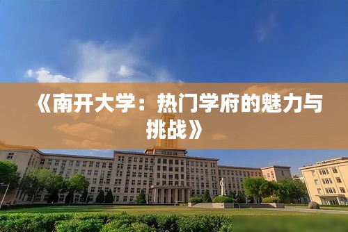 《南开大学：热门学府的魅力与挑战》