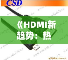 《HDMI新趋势：热门连接线揭秘与选购指南》