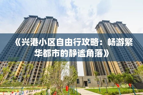 《兴港小区自由行攻略：畅游繁华都市的静谧角落》