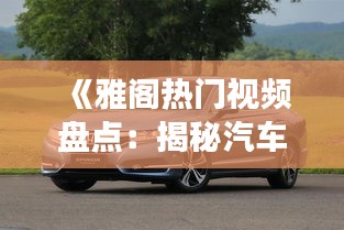 《雅阁热门视频盘点：揭秘汽车界的明星风采》