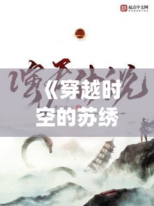 《穿越时空的苏绣传奇：今日头条热门小说解读》