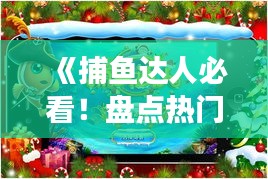 《捕鱼达人必看！盘点热门捕鱼游戏推荐》