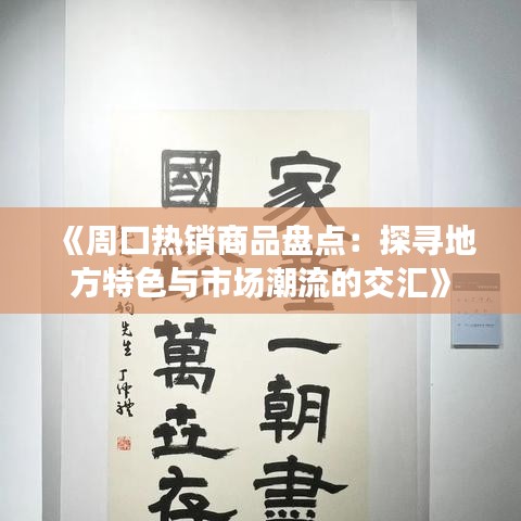 《周口热销商品盘点：探寻地方特色与市场潮流的交汇》