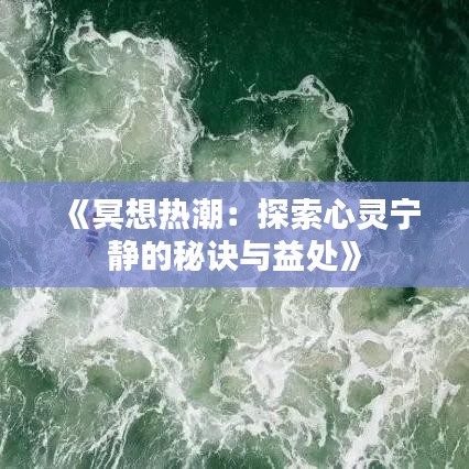 《冥想热潮：探索心灵宁静的秘诀与益处》