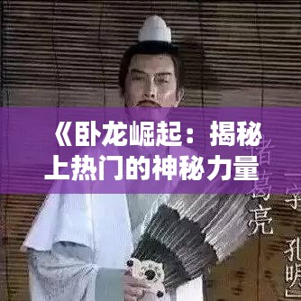 《卧龙崛起：揭秘上热门的神秘力量》