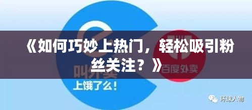 《如何巧妙上热门，轻松吸引粉丝关注？》