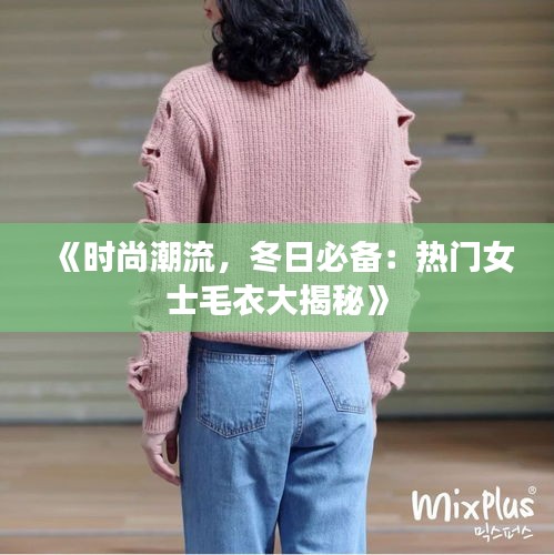 《时尚潮流，冬日必备：热门女士毛衣大揭秘》