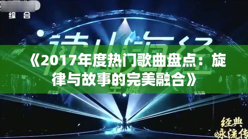 《2017年度热门歌曲盘点：旋律与故事的完美融合》