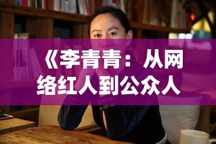 《李青青：从网络红人到公众人物，她的崛起之路》