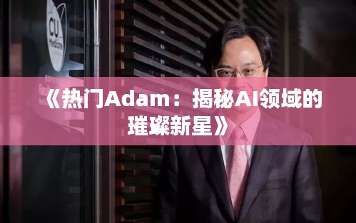 《热门Adam：揭秘AI领域的璀璨新星》