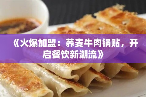 《火爆加盟：荞麦牛肉锅贴，开启餐饮新潮流》