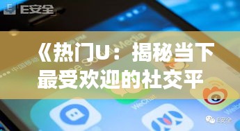 《热门U：揭秘当下最受欢迎的社交平台》