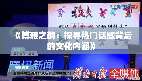 《博雅之韵：探寻热门话题背后的文化内涵》