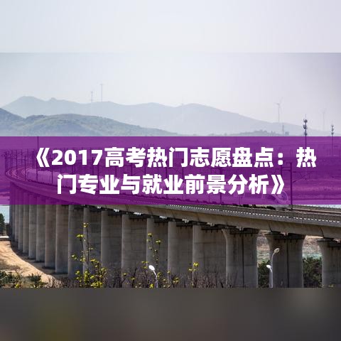 《2017高考热门志愿盘点：热门专业与就业前景分析》