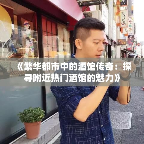 《繁华都市中的酒馆传奇：探寻附近热门酒馆的魅力》