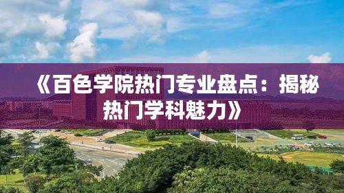 《百色学院热门专业盘点：揭秘热门学科魅力》