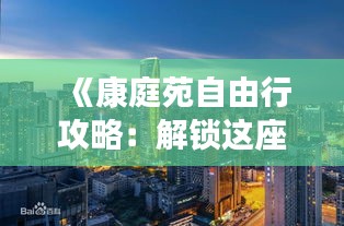 《康庭苑自由行攻略：解锁这座城市的魅力所在》