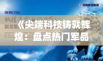 《尖端科技铸就辉煌：盘点热门军品风云录》