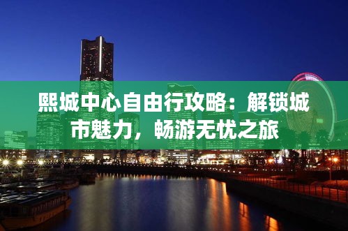 熙城中心自由行攻略：解锁城市魅力，畅游无忧之旅