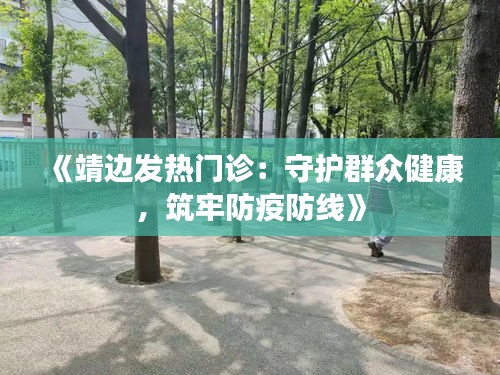 《靖边发热门诊：守护群众健康，筑牢防疫防线》