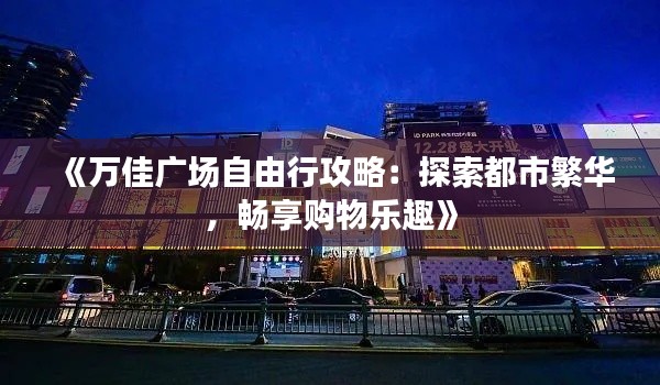 《万佳广场自由行攻略：探索都市繁华，畅享购物乐趣》