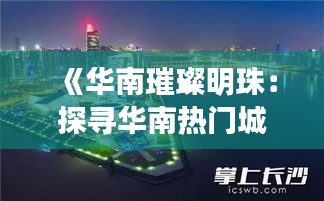 《华南璀璨明珠：探寻华南热门城市的魅力之旅》