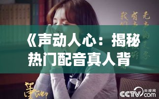 《声动人心：揭秘热门配音真人背后的故事》