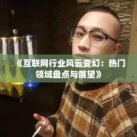 《互联网行业风云变幻：热门领域盘点与展望》