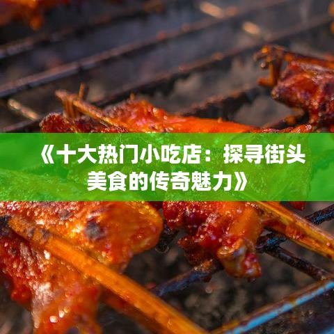 《十大热门小吃店：探寻街头美食的传奇魅力》