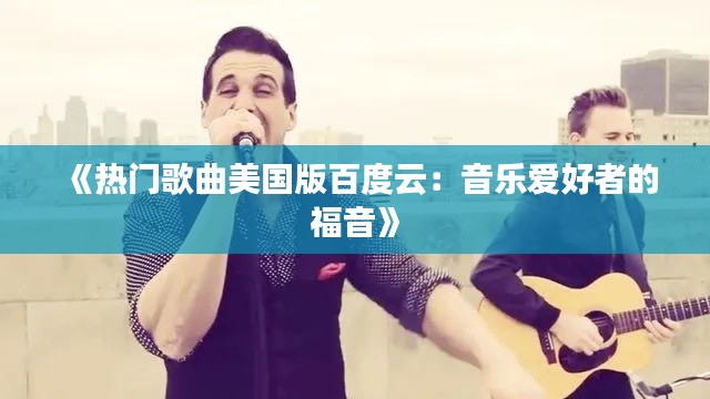 《热门歌曲美国版百度云：音乐爱好者的福音》