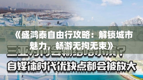 《盛鸿泰自由行攻略：解锁城市魅力，畅游无拘无束》