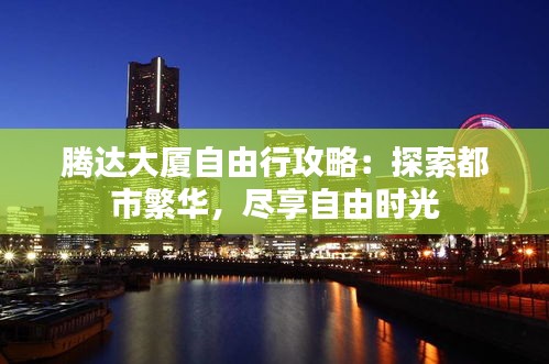 腾达大厦自由行攻略：探索都市繁华，尽享自由时光