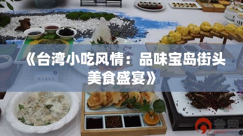 《台湾小吃风情：品味宝岛街头美食盛宴》