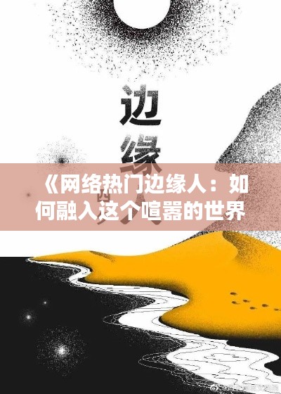 《网络热门边缘人：如何融入这个喧嚣的世界？》