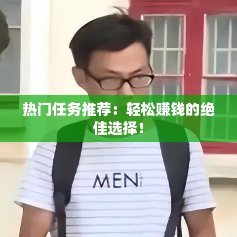 热门任务推荐：轻松赚钱的绝佳选择！